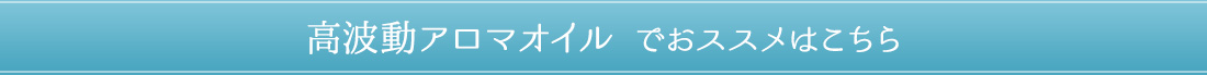 ＜高波動アロマオイルでおススメはこちら＞ 