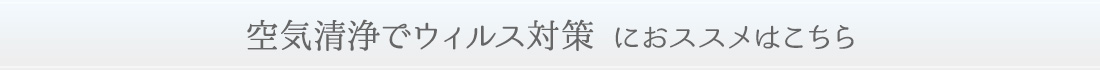 ＜空気清浄でウィルス対策におススメはこちら＞ 