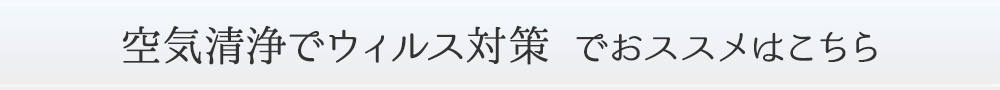 ＜空気清浄でウィルス対策におススメはこちら＞ 