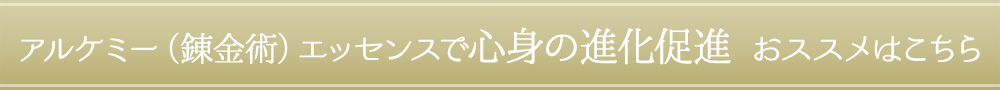アルケミー（錬金術）エッセンスで心身の進化促進　おススメはこちら 